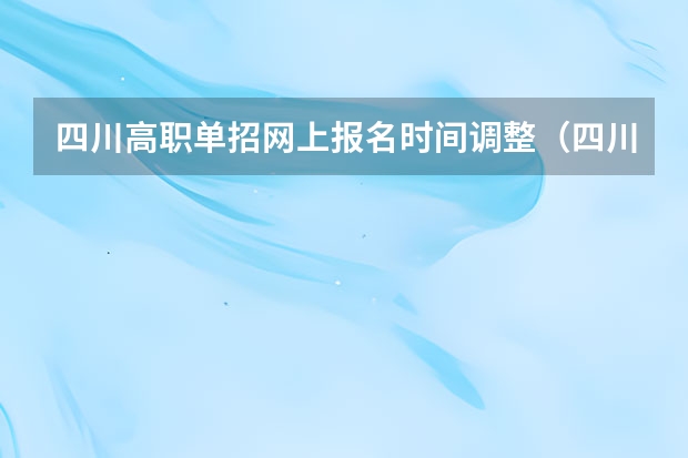四川高职单招网上报名时间调整（四川单招专业填报时间）
