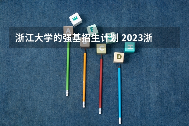 浙江大学的强基招生计划 2023浙江大学强基计划招生人数
