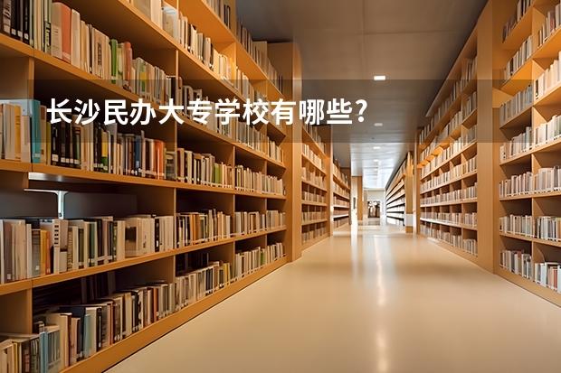 长沙民办大专学校有哪些?