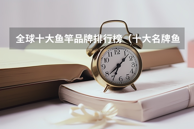 全球十大鱼竿品牌排行榜（十大名牌鱼竿排名官网）