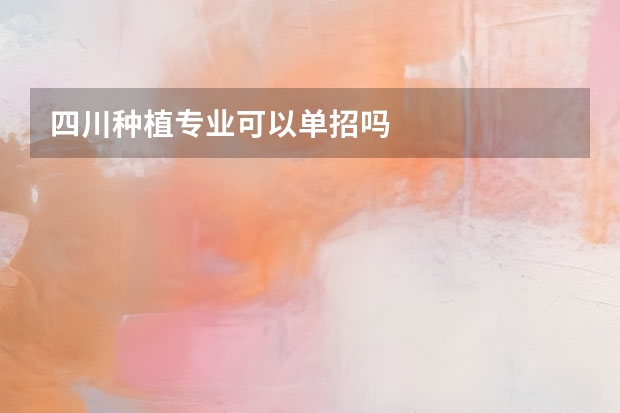 四川种植专业可以单招吗