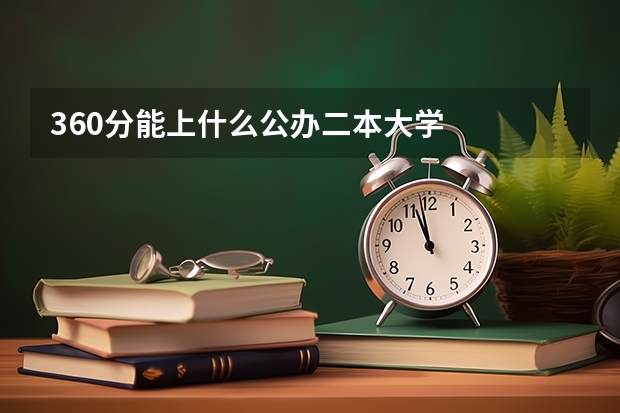 360分能上什么公办二本大学