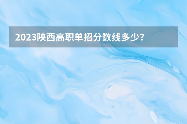 2023陕西高职单招分数线多少？