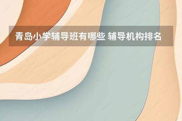 青岛小学辅导班有哪些 辅导机构排名一览表