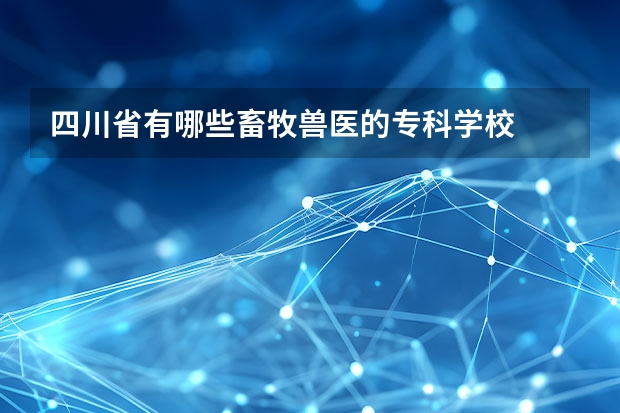 四川省有哪些畜牧兽医的专科学校