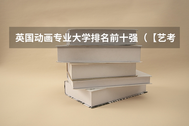 英国动画专业大学排名前十强（【艺考-编导】全国编导类高校排名）