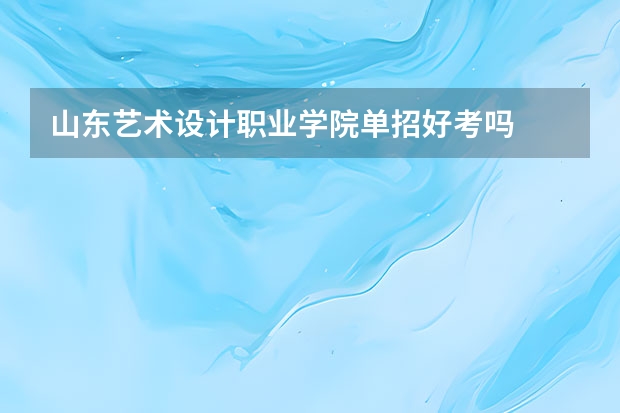山东艺术设计职业学院单招好考吗
