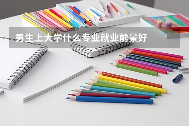 男生上大学什么专业就业前景好