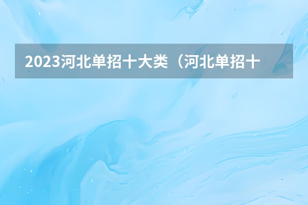 2023河北单招十大类（河北单招十大类详细专业）