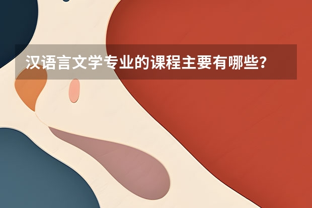汉语言文学专业的课程主要有哪些？