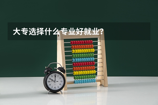 大专选择什么专业好就业？