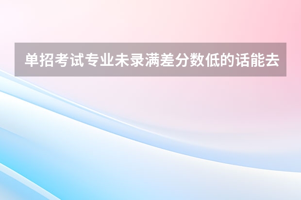 单招考试专业未录满差分数低的话能去吗？