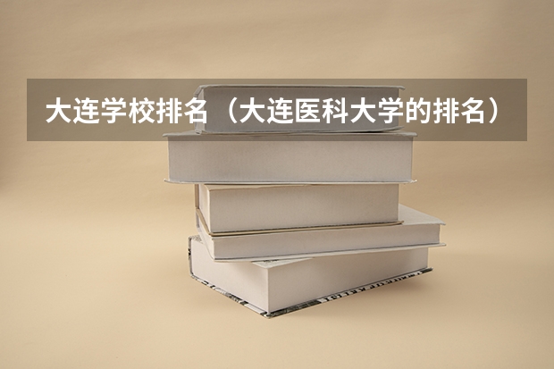 大连学校排名（大连医科大学的排名）