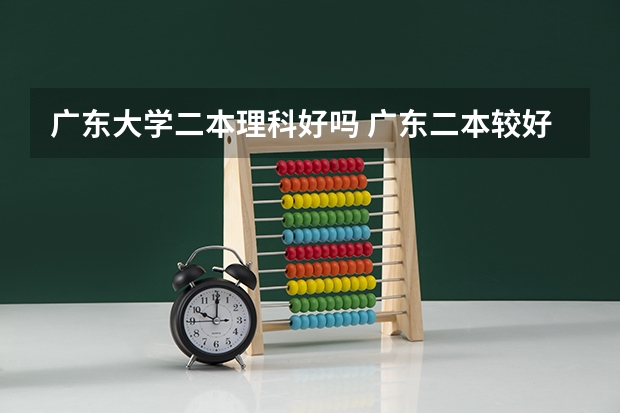 广东大学二本理科好吗 广东二本较好的大学排名