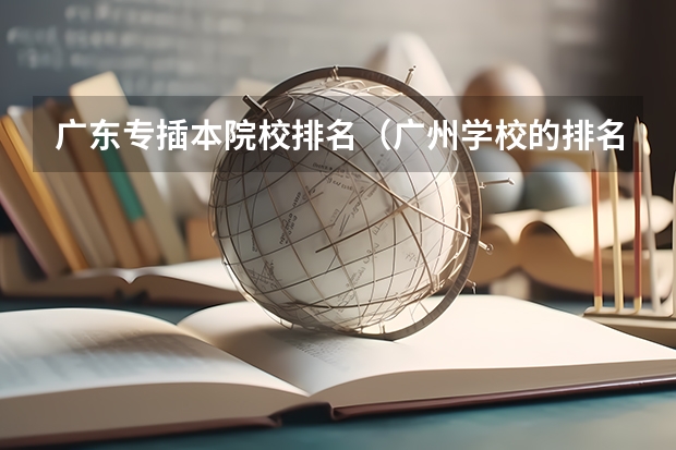 广东专插本院校排名（广州学校的排名一览表）