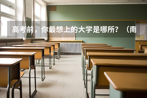 高考前，你最想上的大学是哪所？（南京医科大学实力排名）