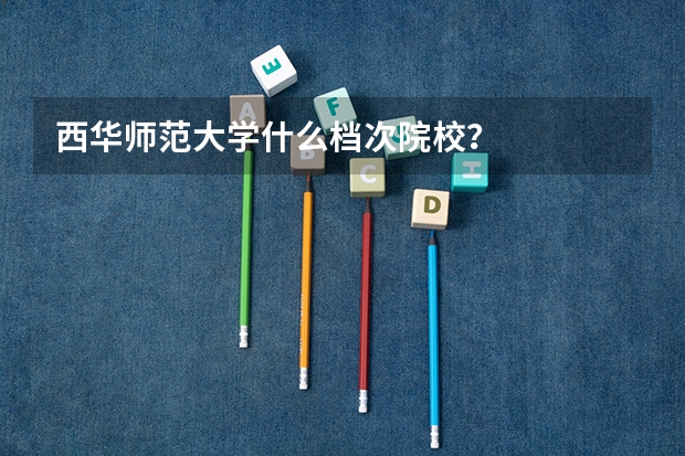 西华师范大学什么档次院校？