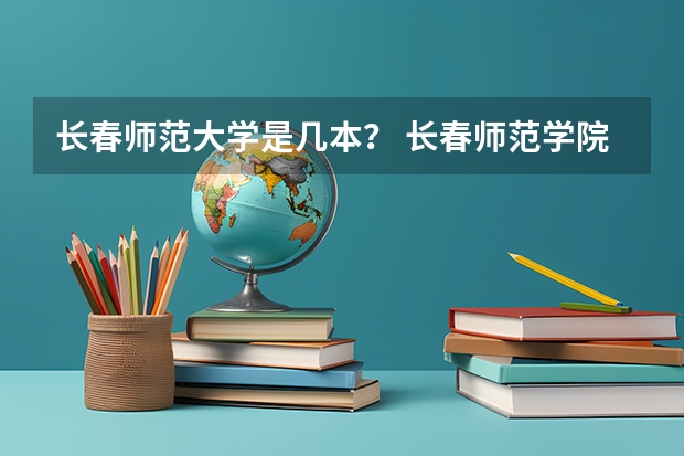 长春师范大学是几本？ 长春师范学院是一本还是二本