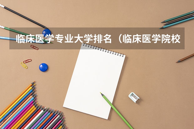 临床医学专业大学排名（临床医学院校排名）
