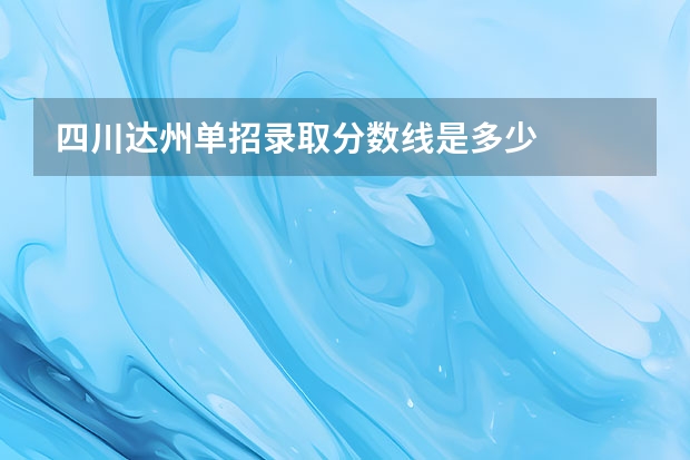 四川达州单招录取分数线是多少