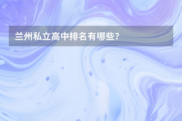 兰州私立高中排名有哪些？