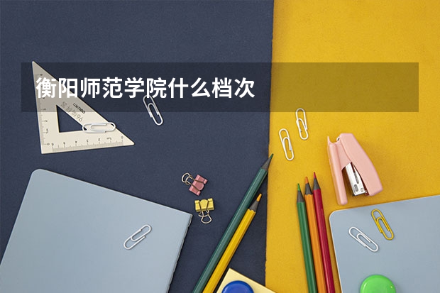 衡阳师范学院什么档次