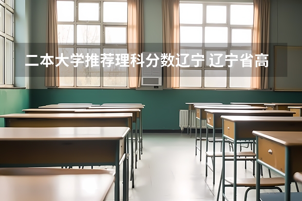 二本大学推荐理科分数辽宁 辽宁省高考分数线400多能上那些二本学校