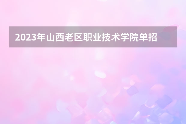 2023年山西老区职业技术学院单招专业有哪些？