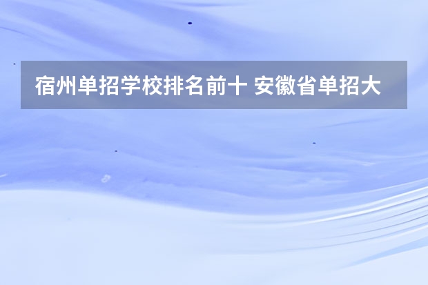 宿州单招学校排名前十 安徽省单招大专排名