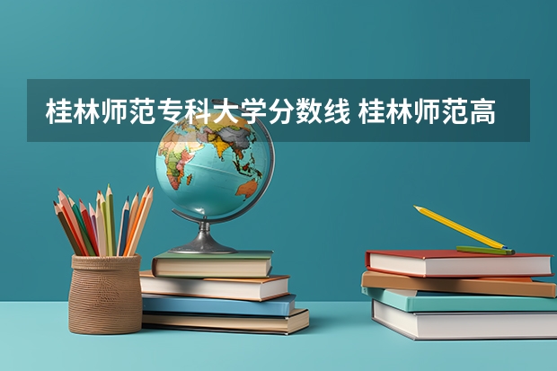 桂林师范专科大学分数线 桂林师范高等专科学校高考分数线