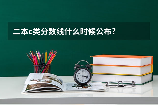 二本c类分数线什么时候公布?