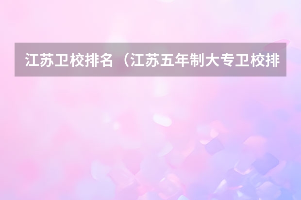 江苏卫校排名（江苏五年制大专卫校排名）