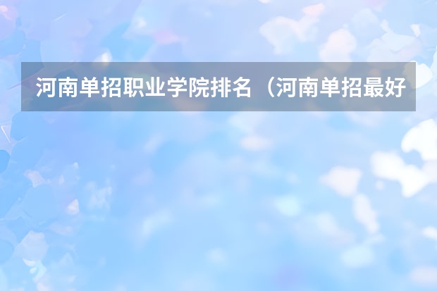 河南单招职业学院排名（河南单招最好的学校排名）