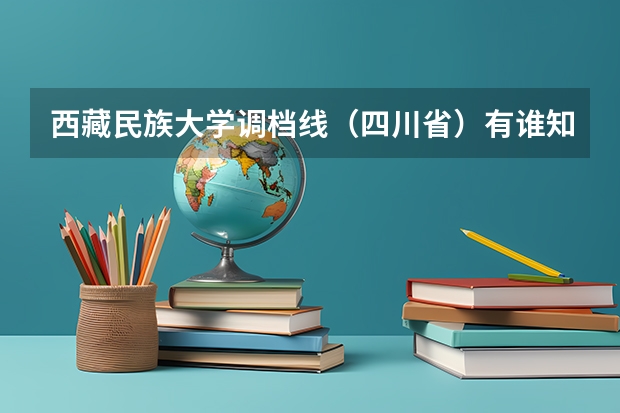 西藏民族大学调档线（四川省）有谁知道吗？