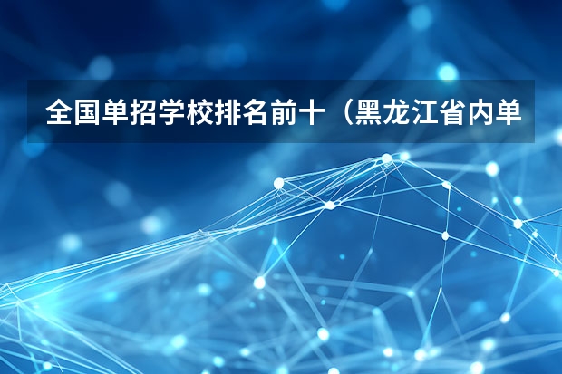 全国单招学校排名前十（黑龙江省内单招学校排名）