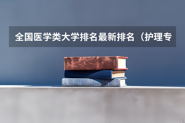 全国医学类大学排名最新排名（护理专业排名前十的学校）