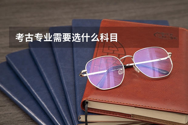 考古专业需要选什么科目
