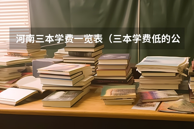 河南三本学费一览表（三本学费低的公立大学）