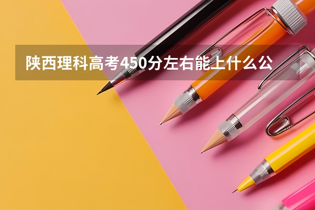 陕西理科高考450分左右能上什么公办二本大学？