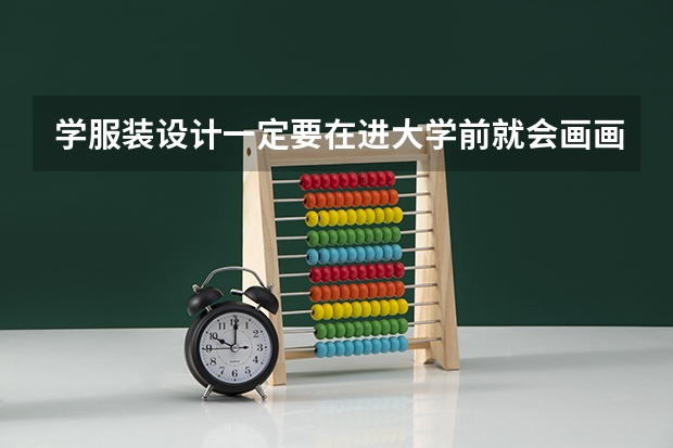 学服装设计一定要在进大学前就会画画吗？
