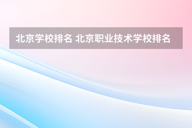 北京学校排名 北京职业技术学校排名前十名技校