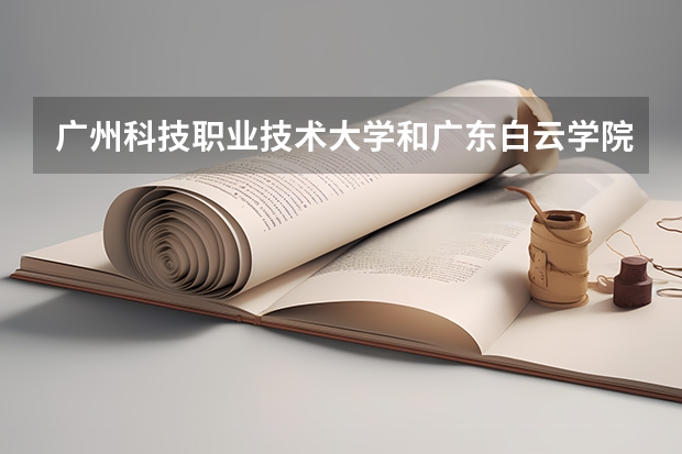 广州科技职业技术大学和广东白云学院宿舍哪个好