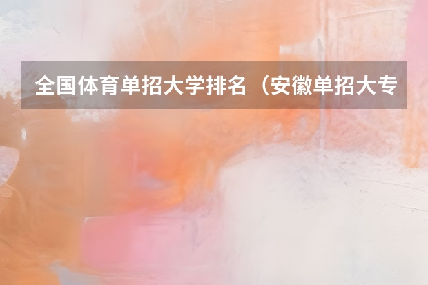 全国体育单招大学排名（安徽单招大专院校排名以及分数）