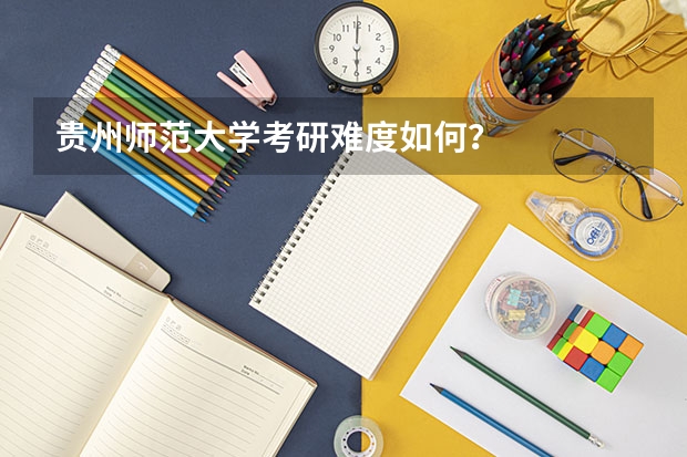贵州师范大学考研难度如何？