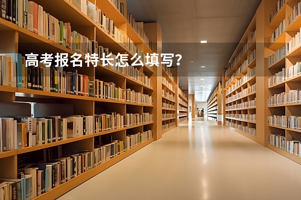 高考报名特长怎么填写？