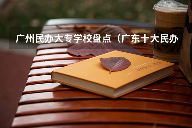 广州民办大专学校盘点（广东十大民办大学排名）