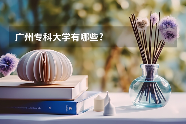 广州专科大学有哪些?