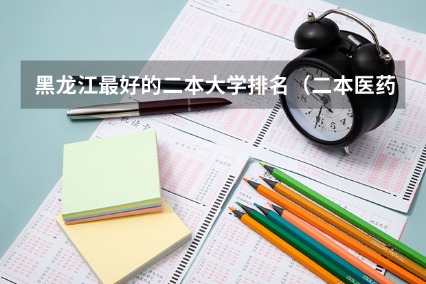 黑龙江最好的二本大学排名（二本医药大学排名及分数线）