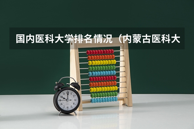 国内医科大学排名情况（内蒙古医科大学排名）