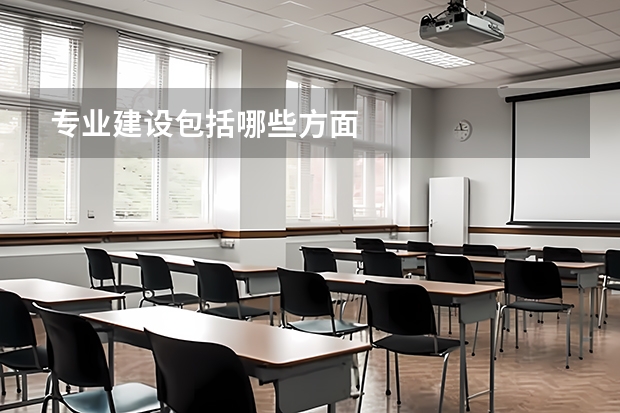 专业建设包括哪些方面